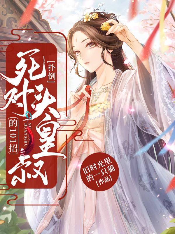 小说《扑倒死对头皇叔的101招》在线全文阅读