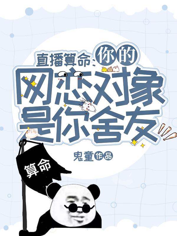 直播算命：你的网恋对象是你舍友鬼童，直播算命：你的网恋对象是你舍友小说免费阅读