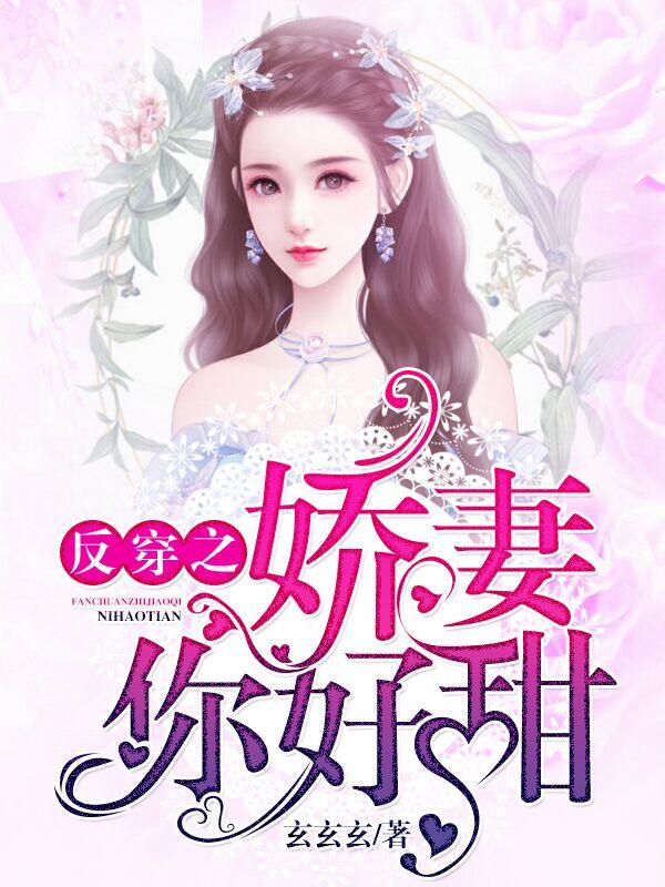 已完结小说《反穿之娇妻你好甜》全章节在线阅读