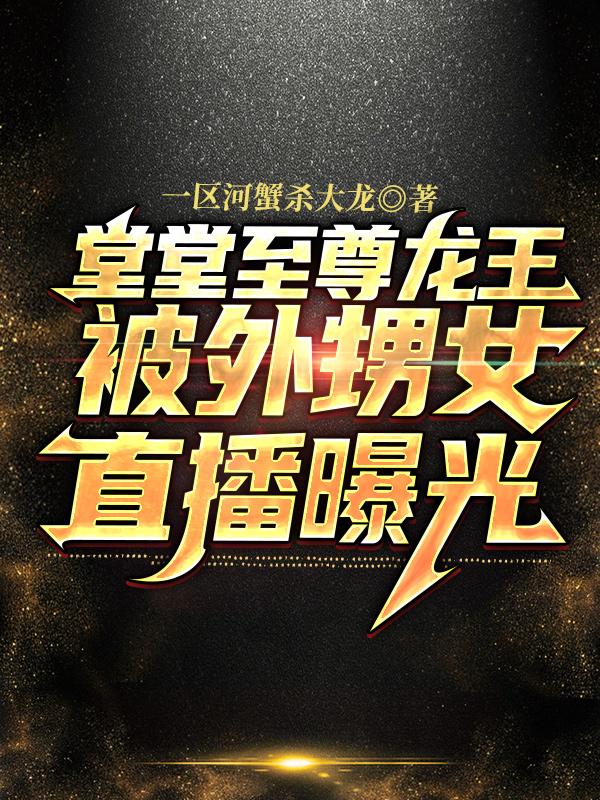 小说《堂堂至尊龙王，被外甥女直播曝光》全文免费阅读