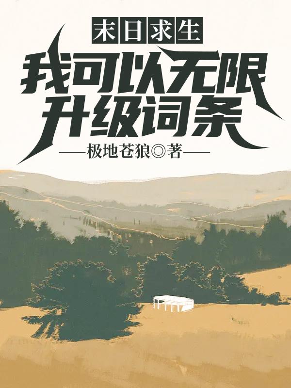 末日求生：我可以无限升级词条小说，末日求生：我可以无限升级词条王玄高亚楠-优文网