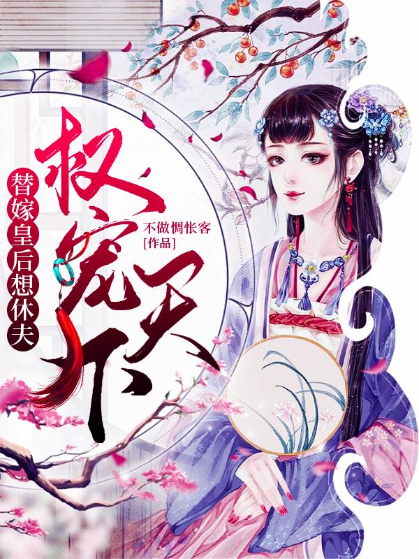 权宠天下：替嫁皇后想休夫免费阅读，权宠天下：替嫁皇后想休夫章节目录