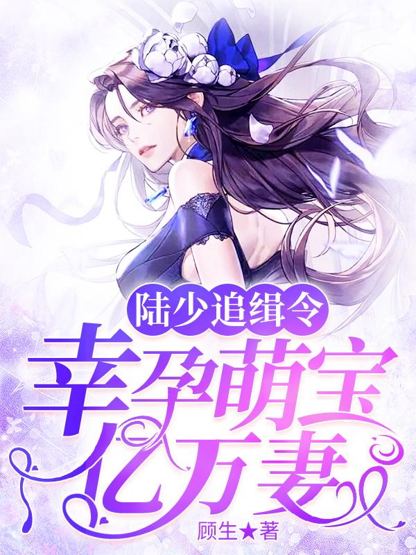 小说《陆少追缉令：幸孕萌宝亿万妻》在线全文阅读