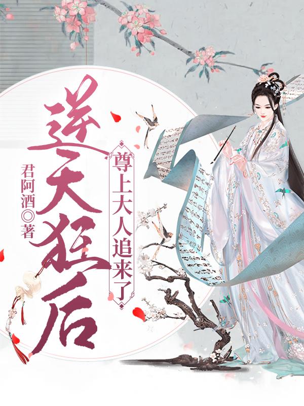 逆天狂后，尊上大人追来了君阿酒，逆天狂后，尊上大人追来了小说免费阅读