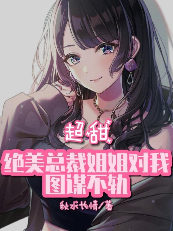 小说《超甜:绝美总裁姐姐对我图谋不轨》全文免费阅读