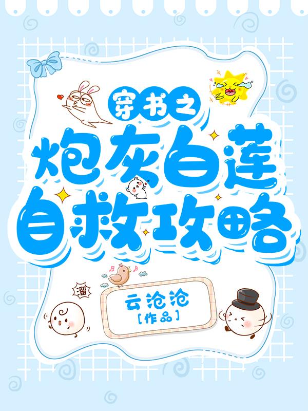 穿书之炮灰白莲自救攻略云沧沧，穿书之炮灰白莲自救攻略小说免费阅读