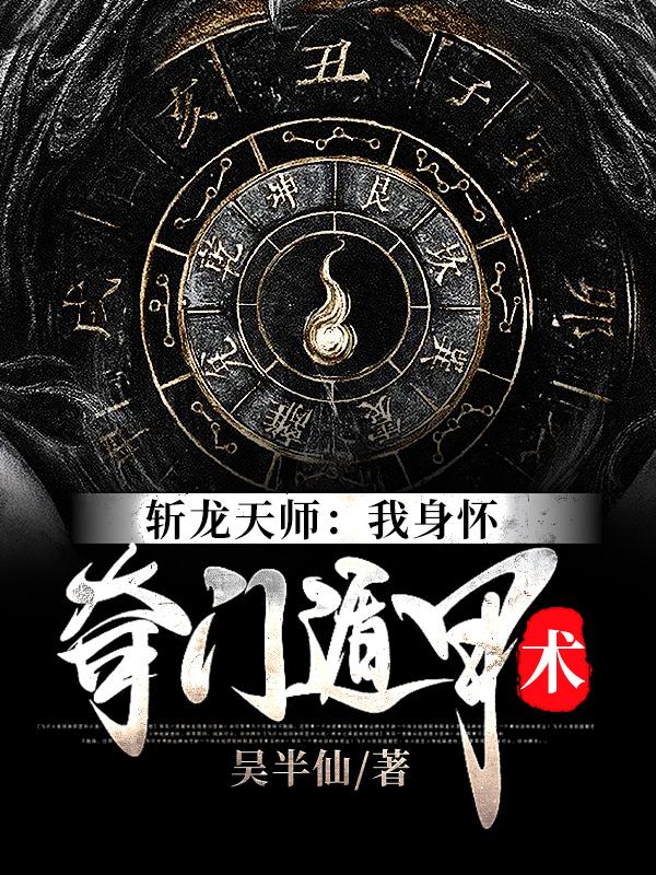 斩龙天师：我身怀奇门遁甲术陈龙生小说大结局免费试读