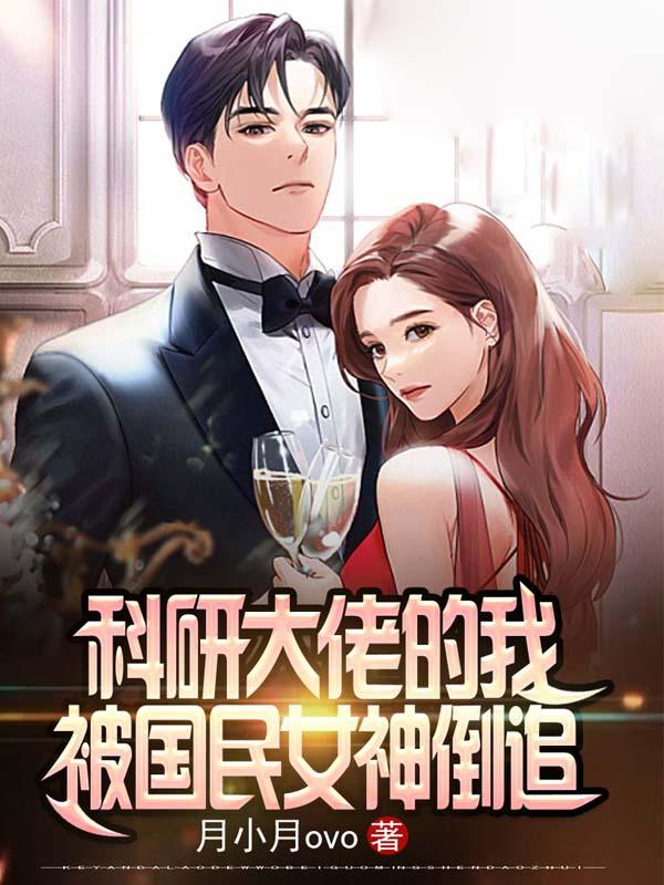 科研大佬的我，被国民女神倒追月小月ovo，科研大佬的我，被国民女神倒追小说免费阅读