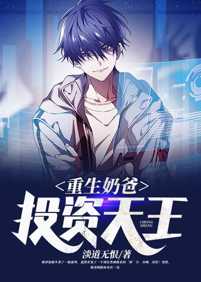 重生奶爸，投资天王小说阅读，重生奶爸，投资天王完整版