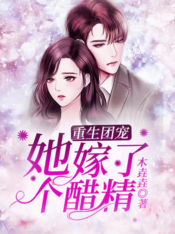 求重生团宠她嫁了个醋精小说免费资源