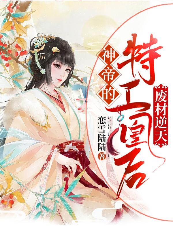 废柴逆天：神帝的特工凰后恋雪陆陆，废柴逆天：神帝的特工凰后小说免费阅读