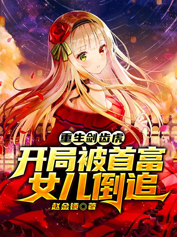 重生剑齿虎，开局被首富女儿倒追小说，重生剑齿虎，开局被首富女儿倒追免费阅读