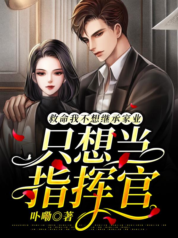 小说《救命我不想继承家业只想当指挥官》全文免费阅读