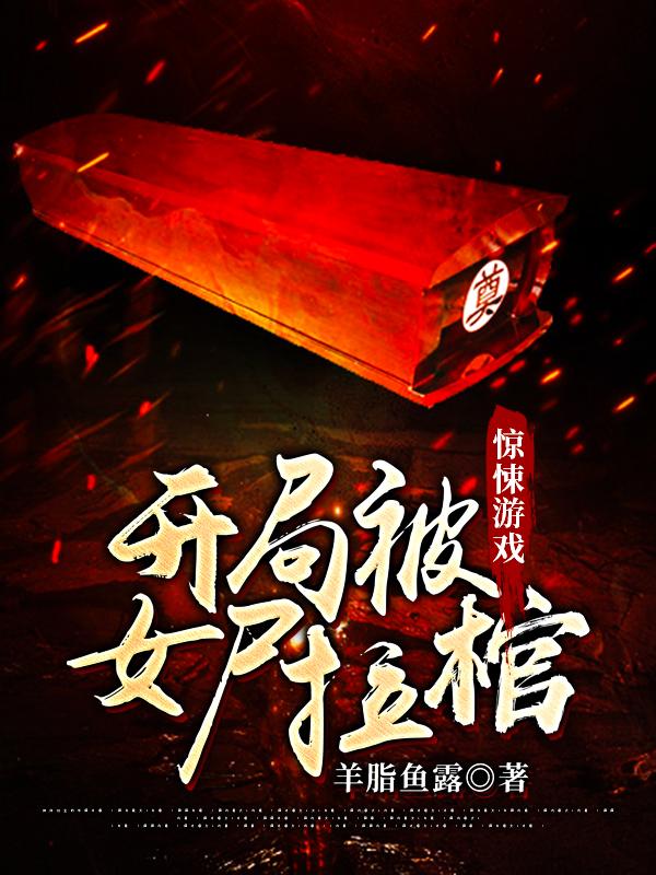 惊悚游戏：开局被女尸拉棺免费阅读，惊悚游戏：开局被女尸拉棺全文在线阅读