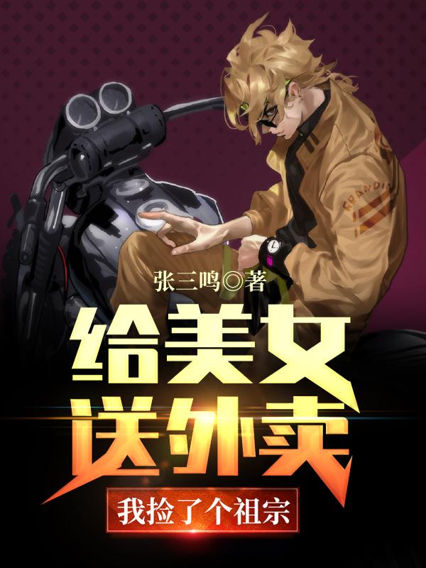 给美女送外卖，我捡了个祖宗张三鸣，给美女送外卖，我捡了个祖宗小说免费阅读