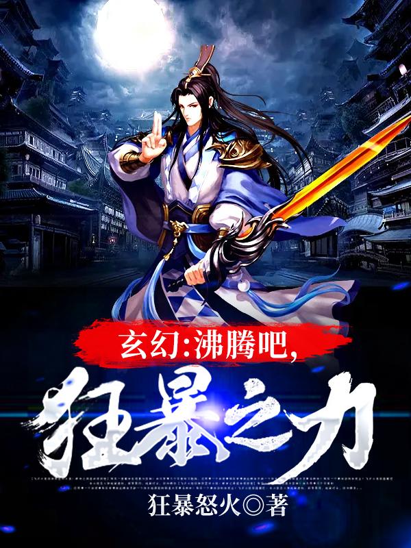 小说《玄幻：沸腾吧，狂暴之力》全文免费阅读