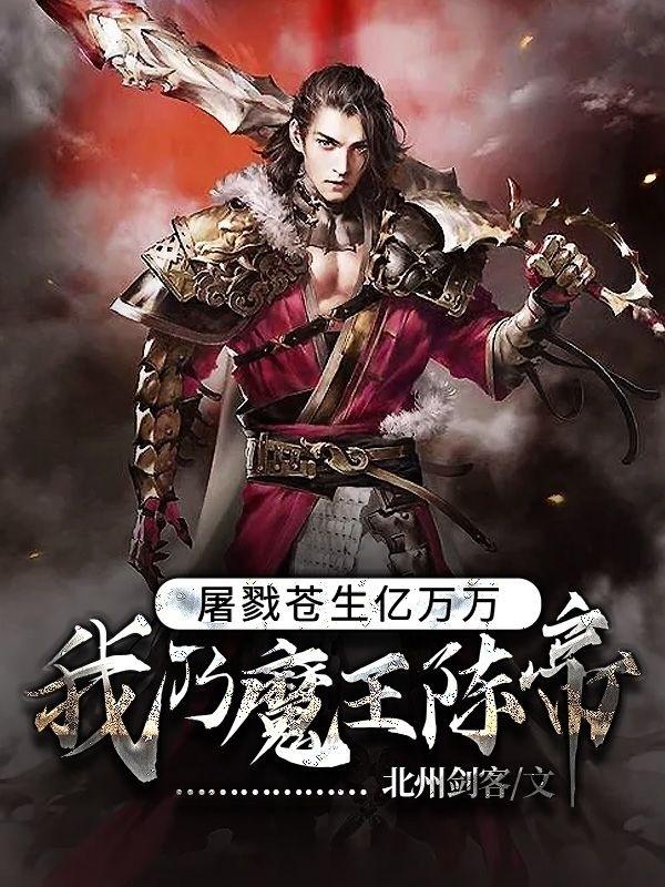 屠戮苍生亿万万，我乃魔王陈帝最新章节，屠戮苍生亿万万，我乃魔王陈帝免费阅读