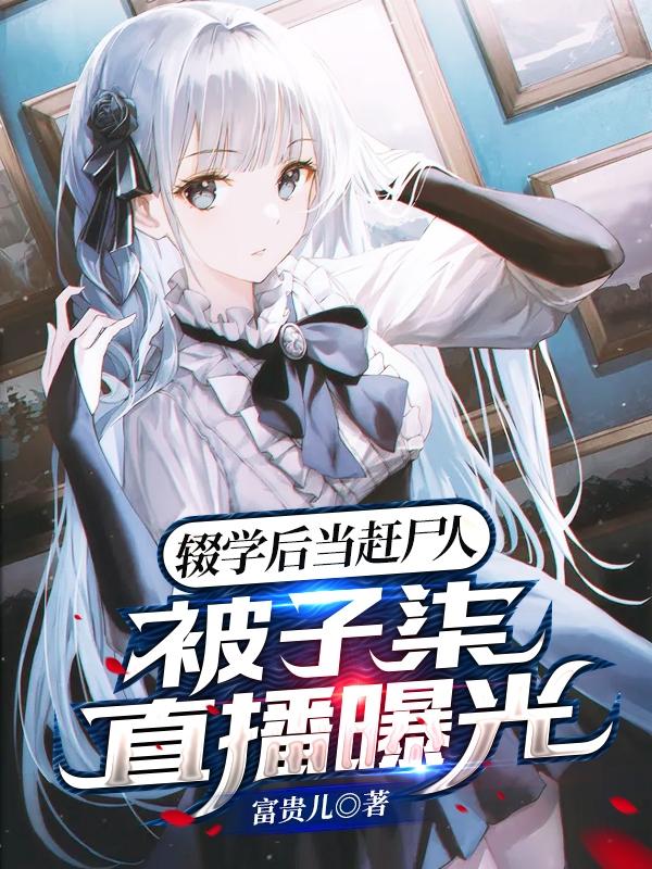 辍学后当赶尸人：被子柒直播曝光袁帅小说免费阅读