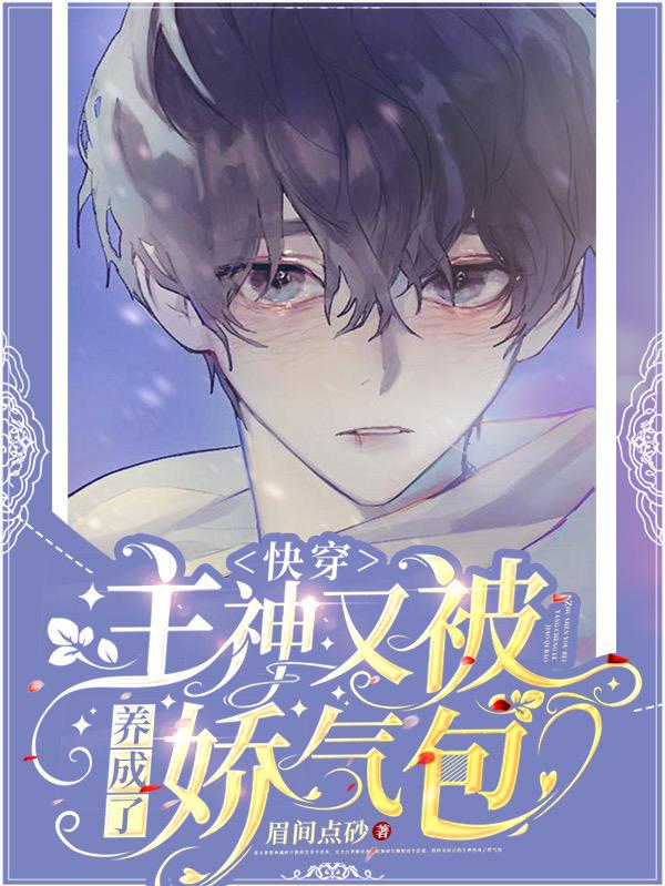 快穿：主神又被养成了娇气包眉间点砂，快穿：主神又被养成了娇气包小说免费阅读