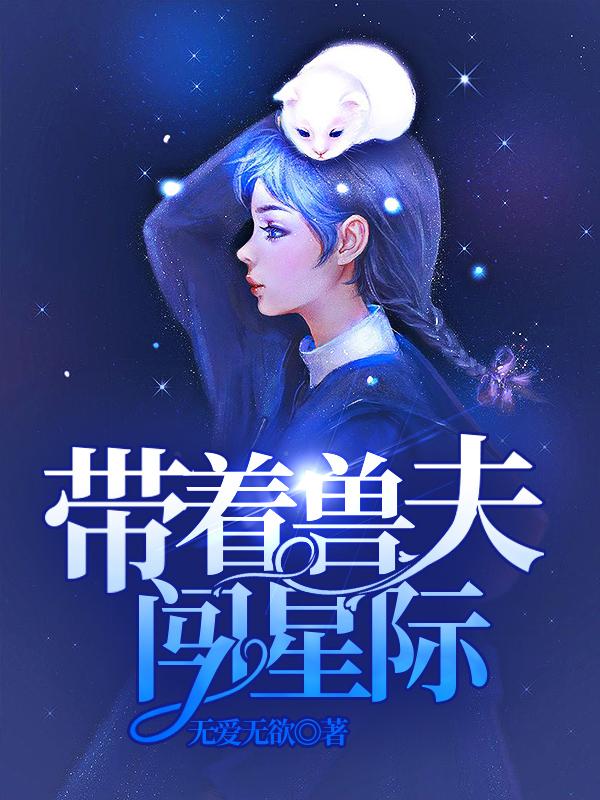 带着兽夫闯星际无爱无欲，带着兽夫闯星际小说免费阅读