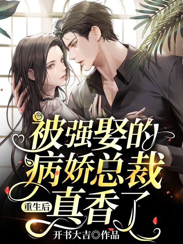 完整版《重生后，被强娶的病娇总裁真香了》txt下载
