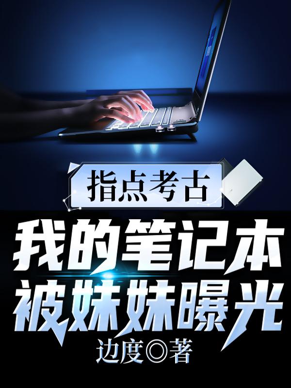 指点考古：我的笔记本被妹妹曝光吴天真冰冰小说免费阅读-美文小说
