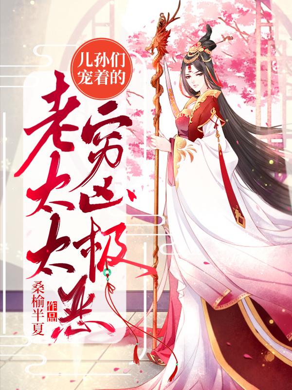 儿孙们宠着的老太太穷凶极恶（睿哥儿岚姐儿乔安）在线免费阅读