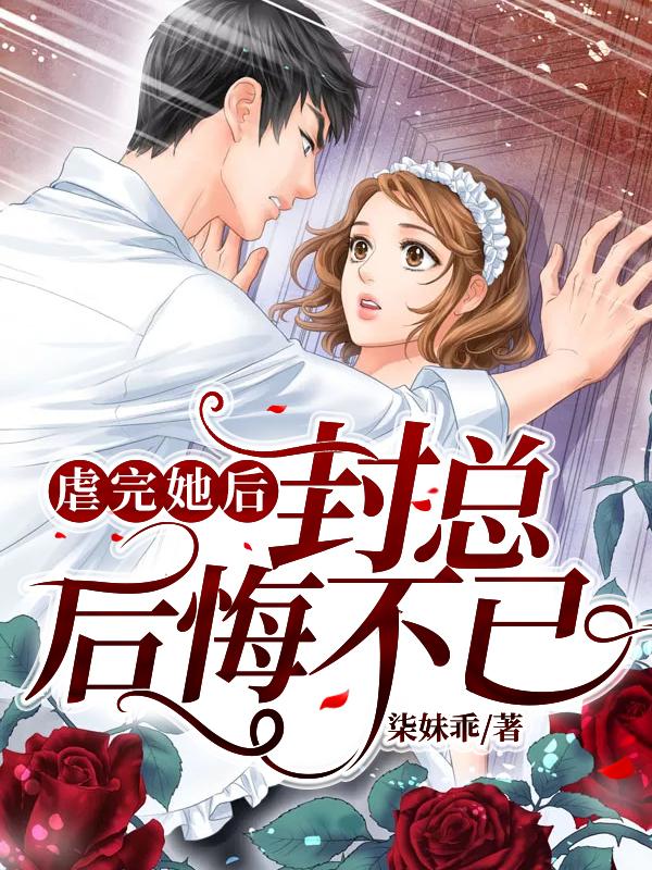 小说《虐完她后封总后悔不已》在线全文阅读