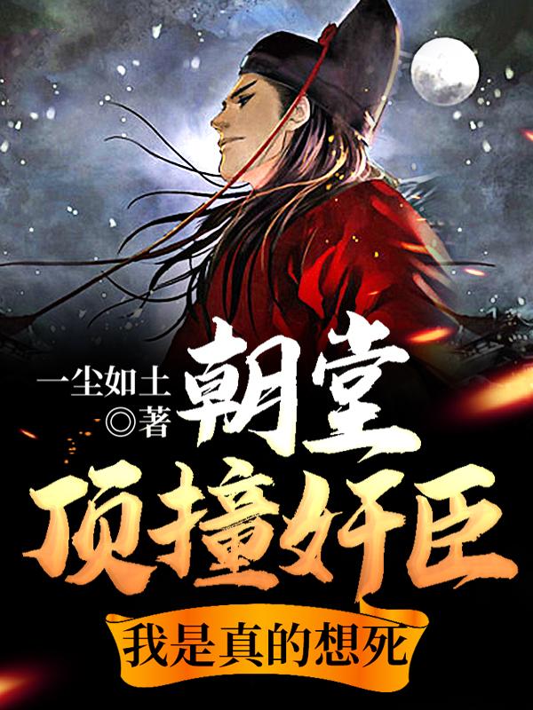 完整版《朝堂顶撞奸臣，我是真的想死》章节目录在线阅读
