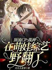 顶流CP：战神在萌娃综艺野翻了（湛九歌裴司夜）在线免费阅读