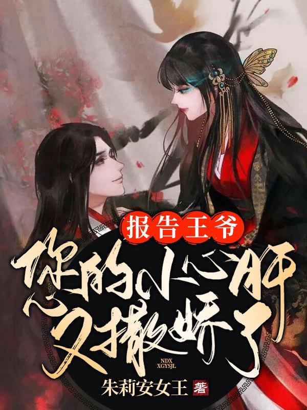 报告王爷：您的小心肝又撒娇了小说阅读，报告王爷：您的小心肝又撒娇了完整版
