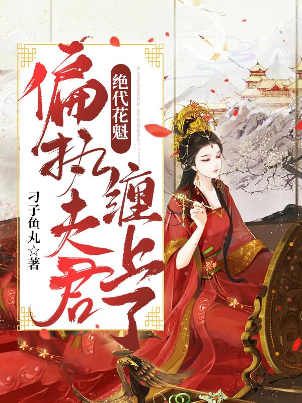 完整版《绝代花魁：被偏执夫君缠上了》章节目录在线阅读