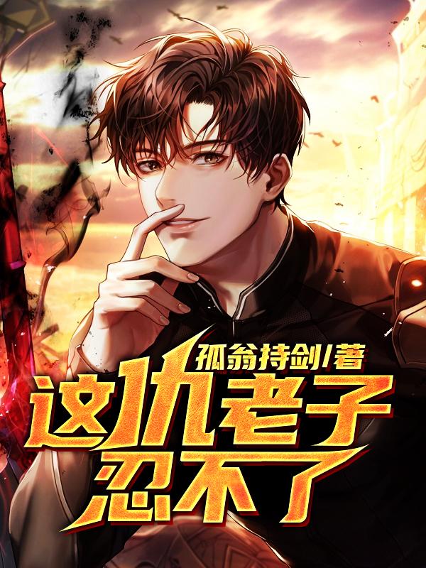 已完结小说《这仇老子忍不了》全章节在线阅读
