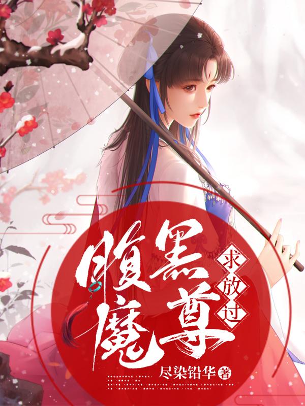 已完结小说《腹黑魔尊求放过》在线全文阅读