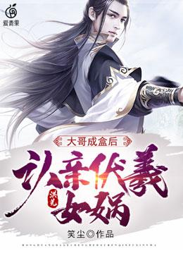 完整版《洪荒：大哥成盒后，认亲伏羲女娲》全文阅读