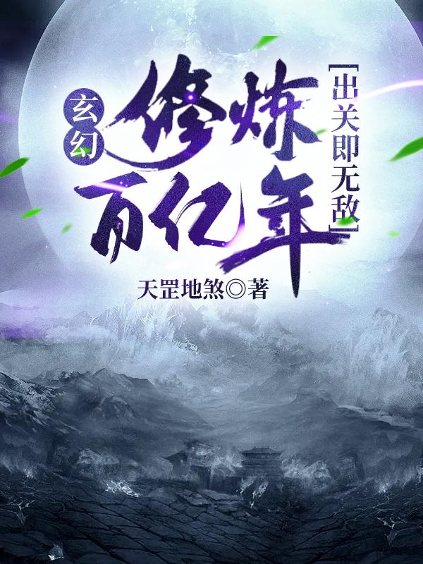 小说《玄幻：修炼百亿年，出关即无敌》全文免费阅读