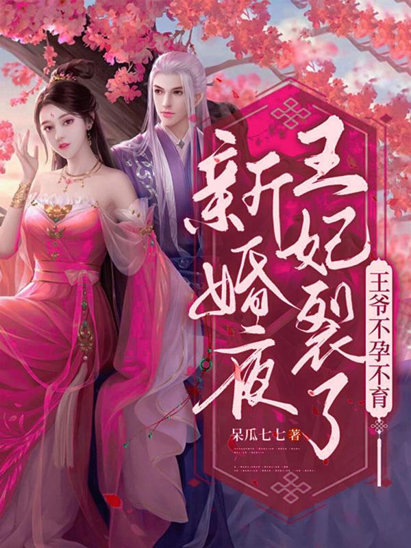 新婚夜王妃裂了！王爷不孕不育？呆瓜七七，新婚夜王妃裂了！王爷不孕不育？小说免费阅读