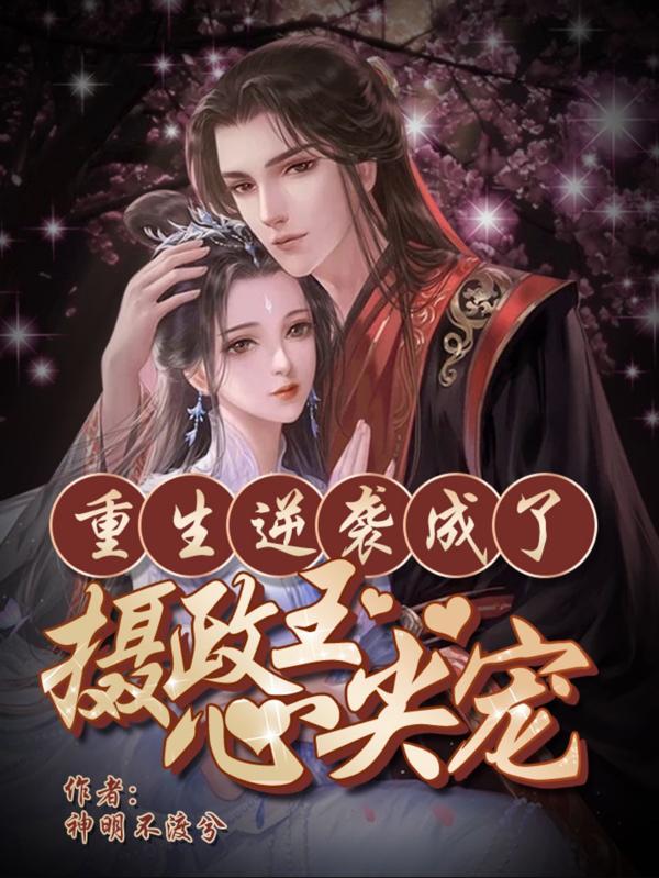 求重生逆袭成了摄政王心尖宠小说免费资源-美文小说