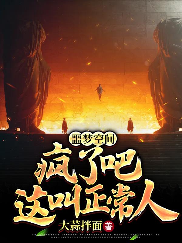 完整版《噩梦空间：疯了吧，这叫正常人？》txt下载