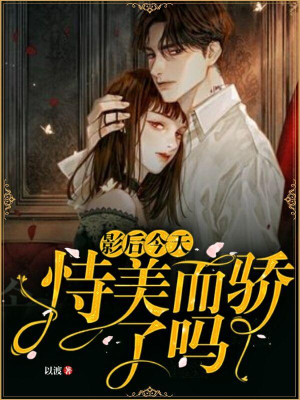 完整版《影后今天恃美而骄了吗》全章节阅读-经典文学