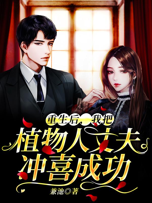 小说《重生后，我把植物人丈夫冲喜成功》在线全文阅读-美文小说