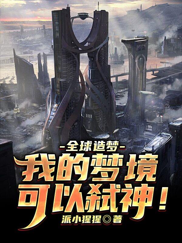 全球造梦：我的梦境可以弑神！最新章节，全球造梦：我的梦境可以弑神！全文在线阅读