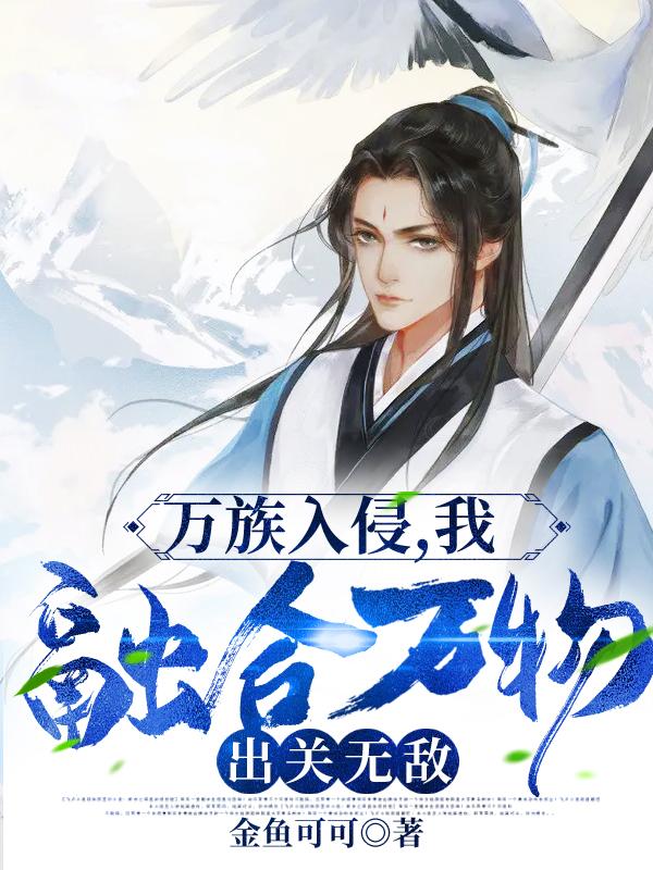 完整版《万族入侵，我融合万物，出关无敌》txt下载