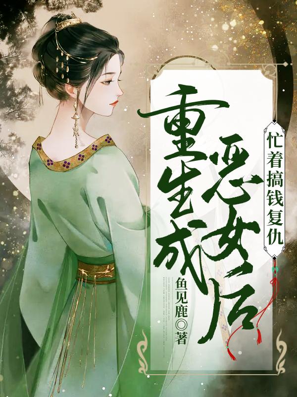 已完结小说《重生成恶女后忙着搞钱复仇》全章节在线阅读