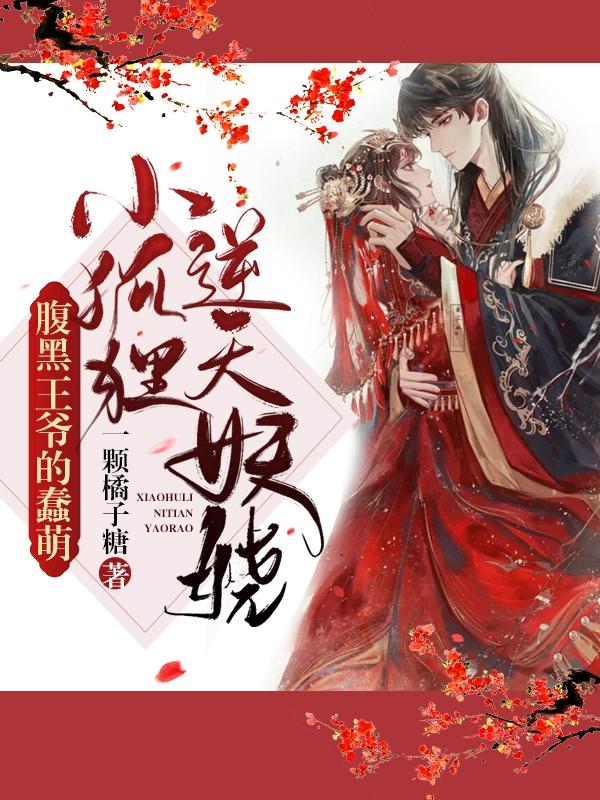 腹黑王爷的蠢萌小狐狸逆天妖娆一颗橘子糖，腹黑王爷的蠢萌小狐狸逆天妖娆小说免费阅读