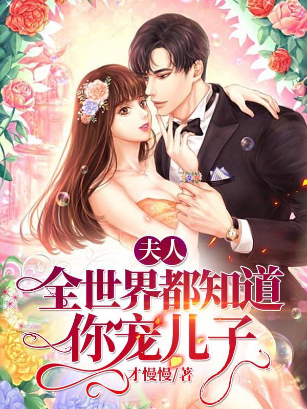 夫人，全世界都知道你宠儿子小说，夫人，全世界都知道你宠儿子全文在线阅读