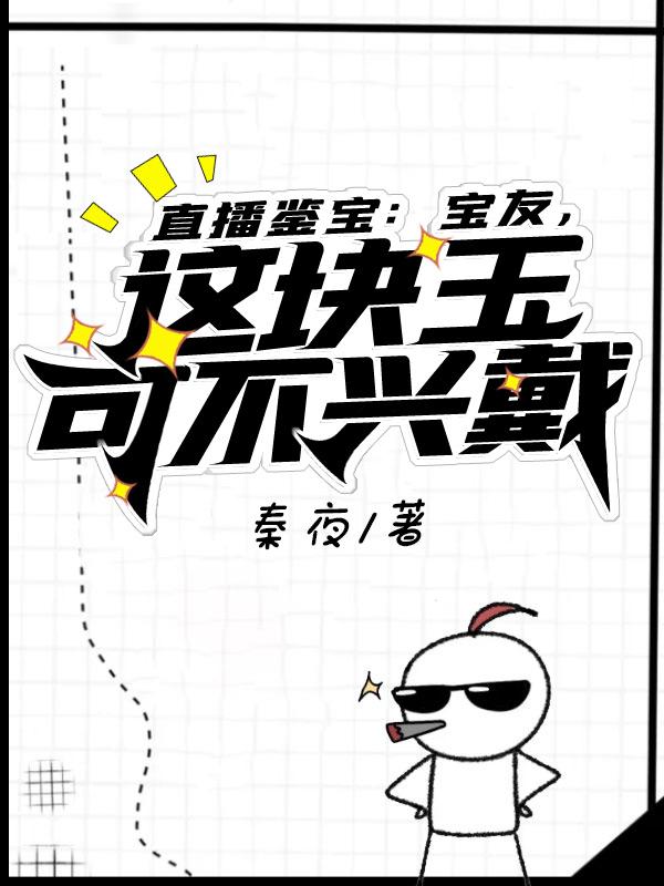 主角秦夜秦大师小说直播鉴宝：宝友，这块玉可不兴戴免费阅读