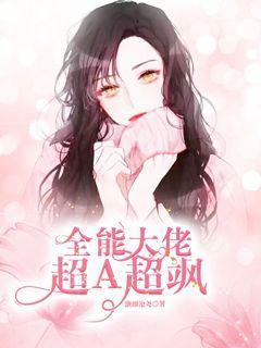 小说《全能大佬超A超飒》在线全文阅读