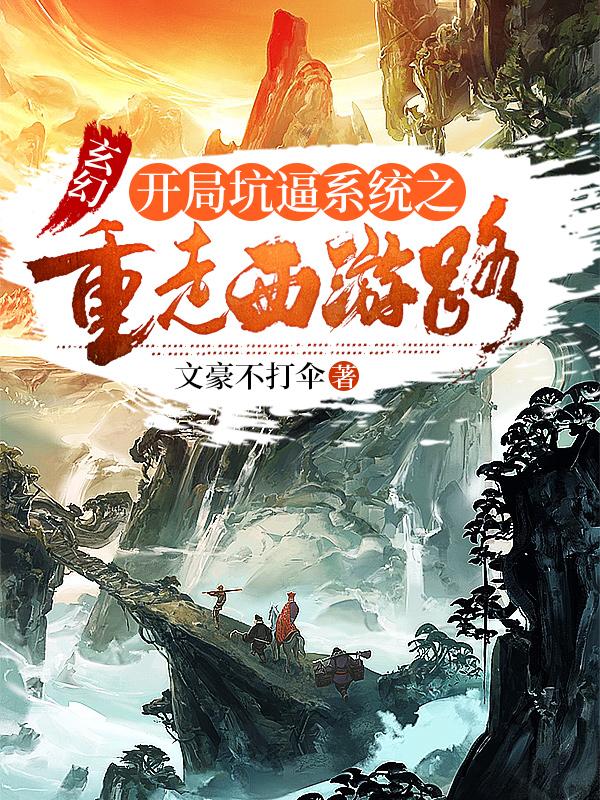 玄幻：开局坑逼系统之重走西游路（唐森 悟空八戒 沙僧）在线免费阅读