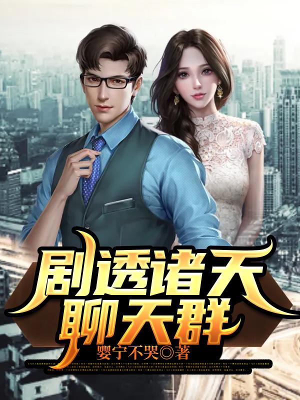 剧透诸天聊天群免费阅读，剧透诸天聊天群婴宁不哭